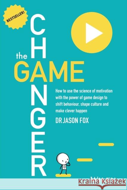 The Game Changer: How to Use the Science of Motivation with the Power of Game Design to Shift Behaviour, Shape Culture and Make Clever H Fox, Jason 9780730307648 John Wiley & Sons