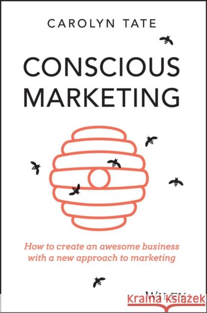 Conscious Marketing: How to Create an Awesome Business with a New Approach to Marketing Carolyn Tate 9780730309642