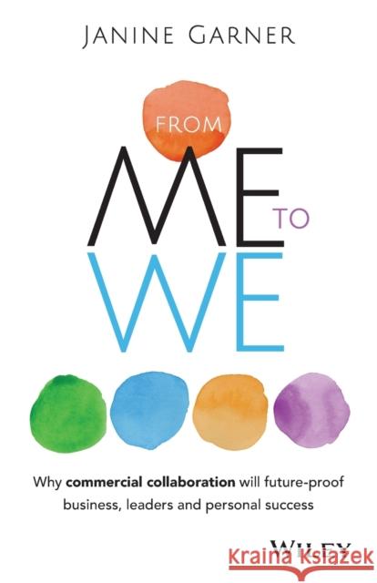 From Me to We: Why Commercial Collaboration Will Future-Proof Business, Leaders and Personal Success Garner, Janine 9780730318491 John Wiley & Sons