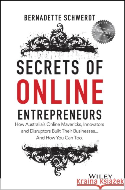 Secrets of Online Entrepreneurs: How Australia's Online Mavericks, Innovators and Disruptors Built Their Businesses ... and How You Can Too Schwerdt                                 Bernadette Schwerdt 9780730320340 Wiley