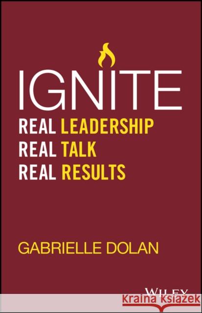 Ignite: Real Leadership, Real Talk, Real Results G. Dolan Gabrielle Dolan 9780730322535 Wiley