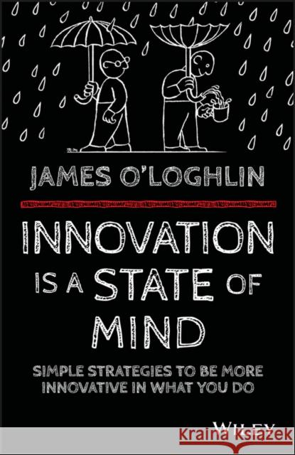 Innovation Is a State of Mind: Simple Strategies to Be More Innovative in What You Do O'Loghlin                                James O'Loghlin 9780730324393 Wiley