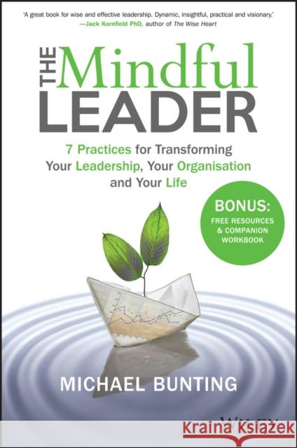 The Mindful Leader: 7 Practices for Transforming Your Leadership, Your Organisation and Your Life Michael Bunting 9780730329763 Wiley
