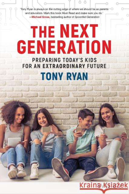 The Next Generation: Preparing Today's Kids for an Extraordinary Future Tony Ryan 9780730345046 Wiley