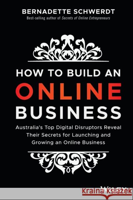How to Build an Online Business: Australia's Top Digital Disruptors Reveal Their Secrets for Launching and Growing an Online Business Schwerdt, Bernadette 9780730345466 Wiley