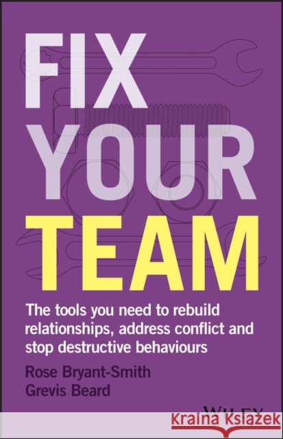 Fix Your Team: The Tools You Need to Rebuild Relationships, Address Conflict and Stop Destructive Behaviours Rose Bryant-Smith 9780730354499