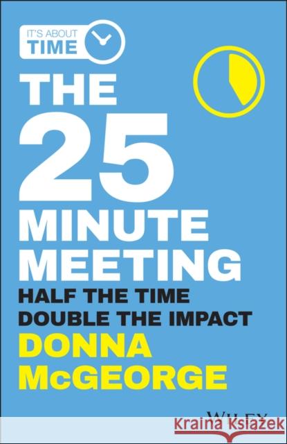 The 25 Minute Meeting: Half the Time, Double the Impact McGeorge, Donna 9780730359234 Wiley