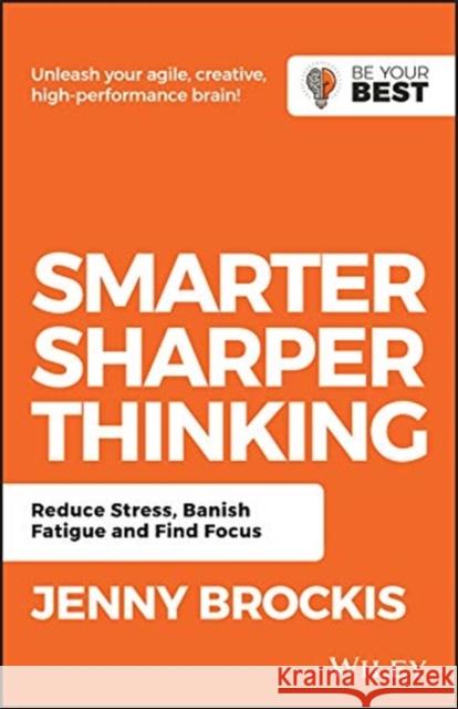 Smarter, Sharper Thinking: Reduce Stress, Banish Fatigue and Find Focus Jenny Brockis 9780730369509 Wiley