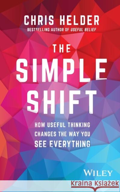 The Simple Shift: How Useful Thinking Changes the Way You See Everything Helder, Chris 9780730381662 Wiley