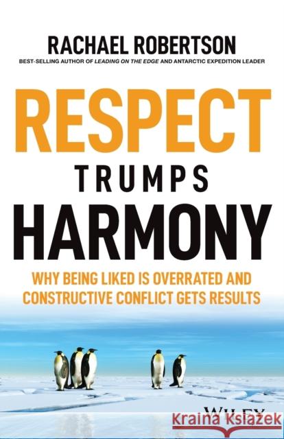 Respect Trumps Harmony: Why being liked is overrated and constructive conflict gets results Rachael Robertson 9780730383833 John Wiley & Sons Inc