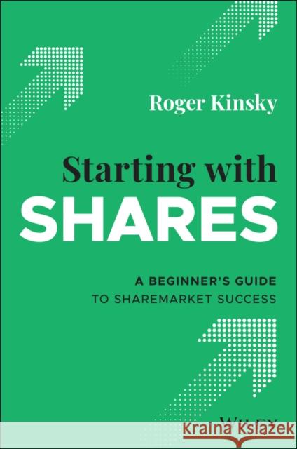 Starting With Shares: A Beginner's Guide to Sharemarket Success Roger Kinsky 9780730395164 John Wiley & Sons Australia Ltd