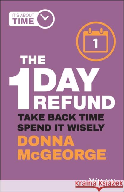 The 1 Day Refund: Take Back Time, Spend it Wisely  9780730398202 John Wiley & Sons Inc