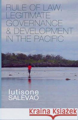 Rule of Law, Legitimate Governance and Development in the Pacific Iutisone Salevao Iutisone Salevao 9780731537211 Asia Pacific Press