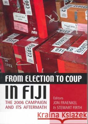 From Election to Coup in Fiji: The 2006 Campaign and Its Aftermath Jon Fraenkel Stewart Firth 9780731538126