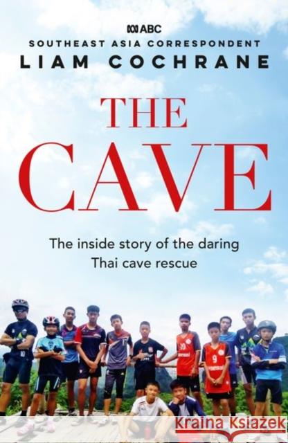 The Cave: The Inside Story of the Amazing Thai Cave Rescue Liam Cochrane 9780733340130