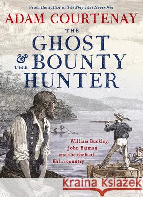 The Ghost and the Bounty Hunter: William Buckley, John Batman and the Theft of Kulin Country Adam Courtenay 9780733340390 ABC Books
