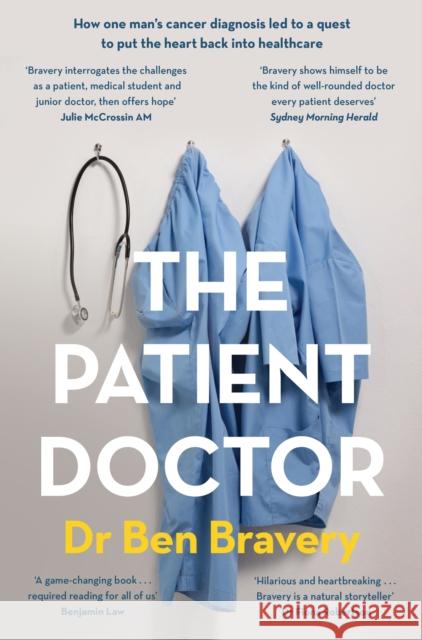 The Patient Doctor: How one man's cancer diagnosis led to a quest to put the heart back into healthcare Dr Ben Bravery 9780733647444 Hachette Australia