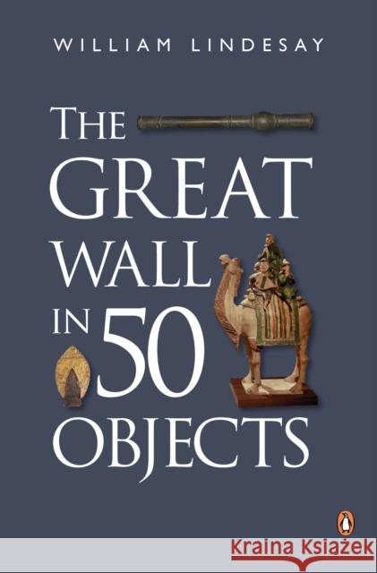 The Great Wall in 50 Objects William Lindesay 9780734310484 Penguin Books Australia