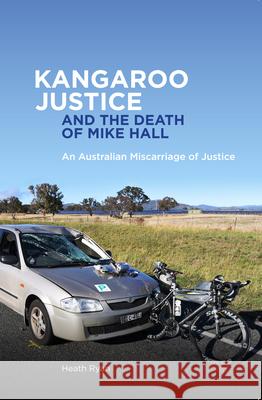 Kangaroo Justice and the Death of Mike Hall: An Australian Miscarriage of Justice Heath Ryan 9780734641434 Black Knight Books