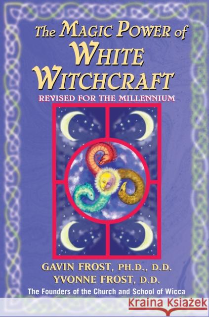 Magic Power of White Witchcraft: Revised for the New Millennium Gavin Frost Yvonne Frost Yvonne Frost 9780735200937 Prentice Hall Press