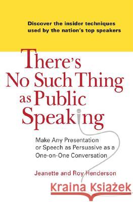 There's No Such Thing as Public Speaking: Make Any Presentation or Speech as Persuasive as a One-On-One Conversation Jeanette Henderson Roy Henderson 9780735204157