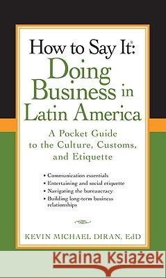 How to Say It: Doing Business in Latin America: A Pocket Guide to the Culture, Customs, and Etiquette Kevin Michael Diran 9780735204430 Prentice Hall Press