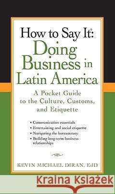 How to Say It: Doing Business in Latin America: A Pocket Guide to the Culture, Customs, and Etiquette Kevin Michael Diran 9780735204430 Prentice Hall Press