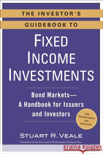 The Investor's Guidebook to Fixed Income Investments: Bond Markets--A Handbook for Issuers and Investors Stuart R. Veale 9780735205314 Prentice Hall Press