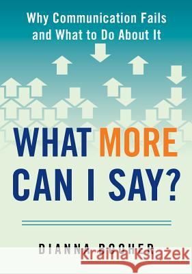 What More Can I Say?: Why Communication Fails and What to Do about It Booher, Dianna 9780735205338 Prentice Hall Press