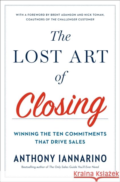 The Lost Art of Closing: Winning the Ten Commitments That Drive Sales Anthony Iannarino 9780735211698 Portfolio