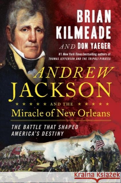 Andrew Jackson and the Miracle of New Orleans: The Battle That Shaped America's Destiny Brian Kilmeade Don Yaeger 9780735213234 Sentinel