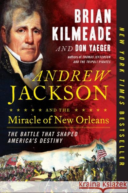 Andrew Jackson and the Miracle of New Orleans: The Battle That Shaped America's Destiny Brian Kilmeade Don Yaeger 9780735213241 Sentinel