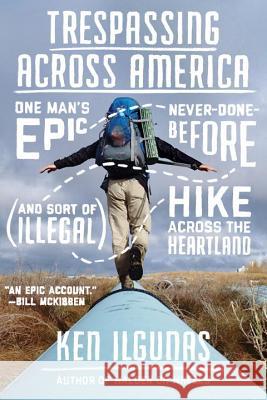 Trespassing Across America: One Man's Epic, Never-Done-Before (and Sort of Illegal) Hike Across the Heartland Ken Ilgunas 9780735213876 Blue Rider Press