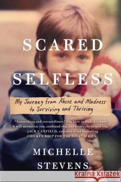 Scared Selfless: My Journey from Abuse and Madness to Surviving and Thriving Michelle Stevens 9780735215351