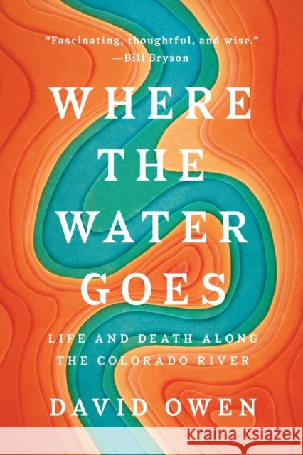 Where the Water Goes: Life and Death Along the Colorado River David Owen 9780735216099