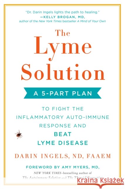 The Lyme Solution: A 5-Part Plan to Fight the Inflammatory Auto-Immune Response and Beat Lyme Disease Darin Ingels Amy Myers 9780735216310
