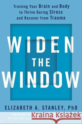 Widen the Window: Training Your Brain and Body to Thrive During Stress and Recover from Trauma Elizabeth A. Stanley Bessel Va 9780735216594 Avery Publishing Group