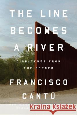The Line Becomes a River: Dispatches from the Border Cantú, Francisco 9780735217737