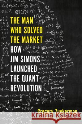 The Man Who Solved the Market: How Jim Simons Launched the Quant Revolution Gregory Zuckerman 9780735217980 Portfolio