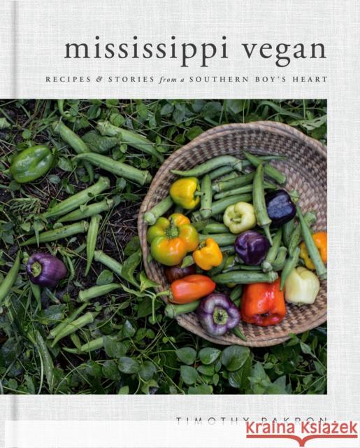 Mississippi Vegan: Recipes and Stories from a Southern Boy's Heart: A Cookbook Pakron, Timothy 9780735218147 