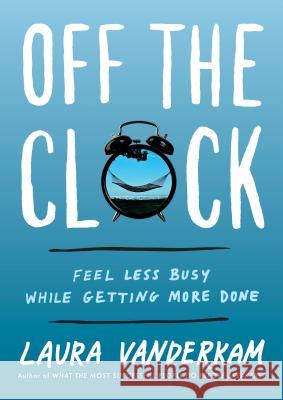 Off the Clock: Feel Less Busy While Getting More Done Laura VanderKam 9780735219816 Portfolio