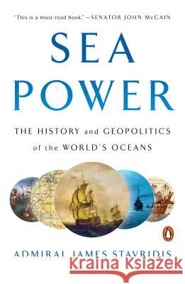 Sea Power: The History and Geopolitics of the World's Oceans James Stavridis 9780735220614