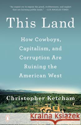 This Land: How Cowboys, Capitalism, and Corruption Are Ruining the American West Christopher Ketcham 9780735220997 Penguin Books