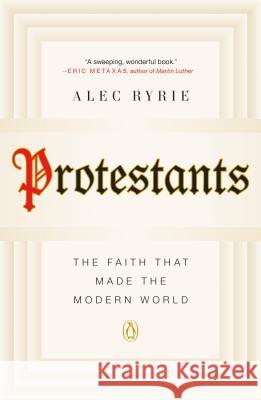 Protestants: The Faith That Made the Modern World Ryrie, Alec 9780735222823