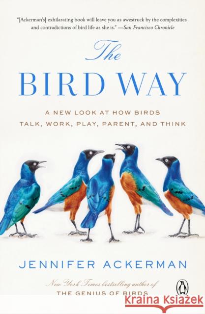 The Bird Way: A New Look at How Birds Talk, Work, Play, Parent, and Think Jennifer Ackerman 9780735223035 Penguin Publishing Group