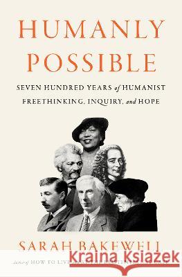Humanly Possible: Seven Hundred Years of Humanist Freethinking, Inquiry, and Hope Sarah Bakewell 9780735223370