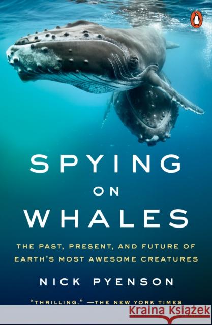 Spying on Whales: The Past, Present, and Future of Earth's Most Awesome Creatures Nick Pyenson 9780735224582