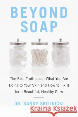 Beyond Soap: The Real Truth About What You Are Doing to Your Skin and How to Fix It for a Beautiful, Healthy Glow Sandy Skotnicki, Christopher Shulgan 9780735233607