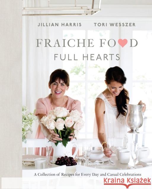 Fraiche Food, Full Hearts: A Collection of Recipes for Every Day and Casual Celebrations Tori Wesszer 9780735234307