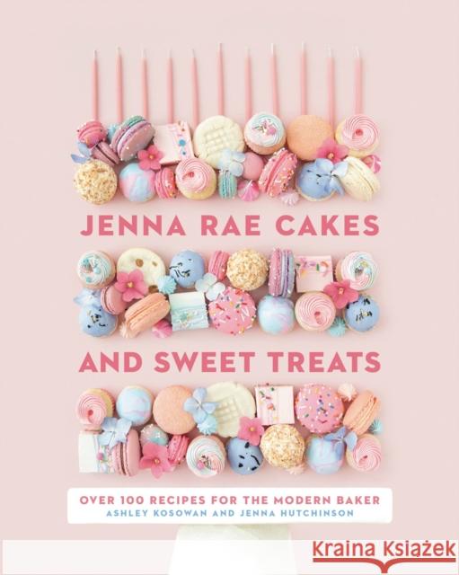 Jenna Rae Cakes and Sweet Treats: Over 100 Recipes for the Modern Baker Ashley Kosowan Jenna Hutchinson 9780735236745 Penguin Books Canada